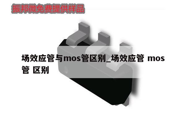 場效應管與mos管區別_場效應管 mos管 區別,第1張